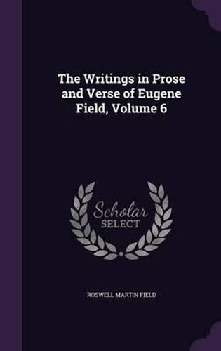 Cover image for The Writings in Prose and Verse of Eugene Field, Volume 6