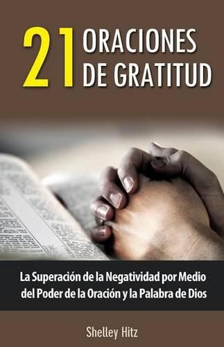 Cover image for 21 Oraciones de Gratitud: La Superacion de la Negatividad por Medio del Poder de la Oracion y la Palabra de Dios