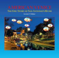 Cover image for American Venice: The Epic Story of San Antonio's River