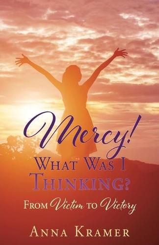 Cover image for Mercy! What Was I Thinking?: From Victim to Victory