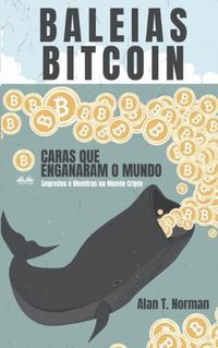 Cover image for Baleias Bitcoin: Caras Que Enganaram O Mundo (Segredos e Mentiras No Mundo das Criptomoedas)