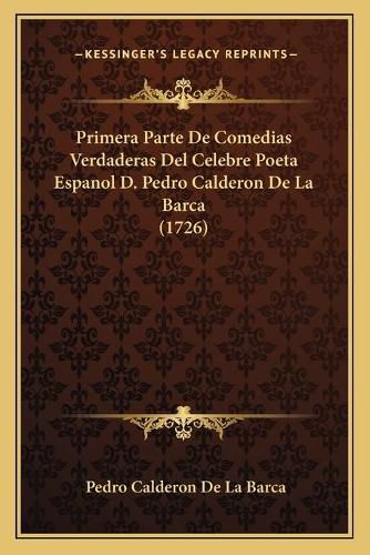 Primera Parte de Comedias Verdaderas del Celebre Poeta Espanol D. Pedro Calderon de La Barca (1726)