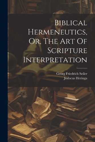 Biblical Hermeneutics, Or, The Art Of Scripture Interpretation