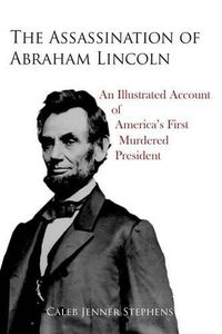 Cover image for The Assassination of Abraham Lincoln: An Illustrated Account of America's First Murdered President