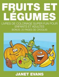 Cover image for Fruits et Legumes: Livres De Coloriage Super Fun Pour Enfants Et Adultes (Bonus: 20 Pages de Croquis)