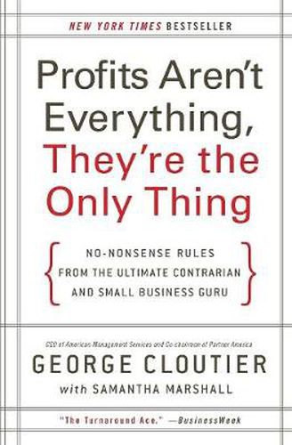 Cover image for Profits Aren't Everything, They're the Only Thing: No-Nonsense Rules from the Ultimate Contrarian and Small Business Guru