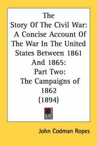 Cover image for The Story of the Civil War: A Concise Account of the War in the United States Between 1861 and 1865: Part Two: The Campaigns of 1862 (1894)