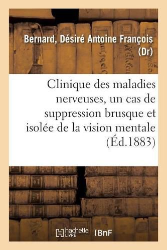 Clinique Des Maladies Nerveuses, Un Cas de Suppression Brusque Et Isolee de la Vision Mentale: Des Signes Et Des Objets, Formes Et Couleurs