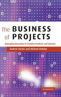 Cover image for The Business of Projects: Managing Innovation in Complex Products and Systems