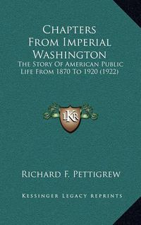 Cover image for Chapters from Imperial Washington: The Story of American Public Life from 1870 to 1920 (1922)