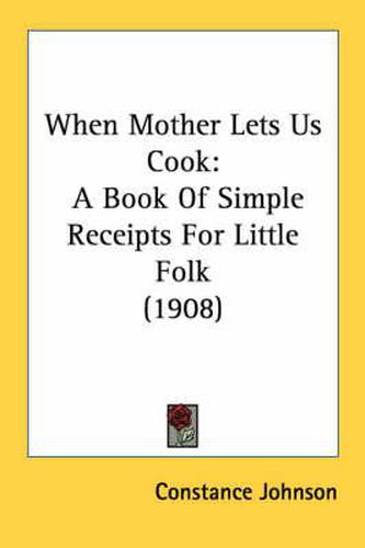 Cover image for When Mother Lets Us Cook: A Book of Simple Receipts for Little Folk (1908)
