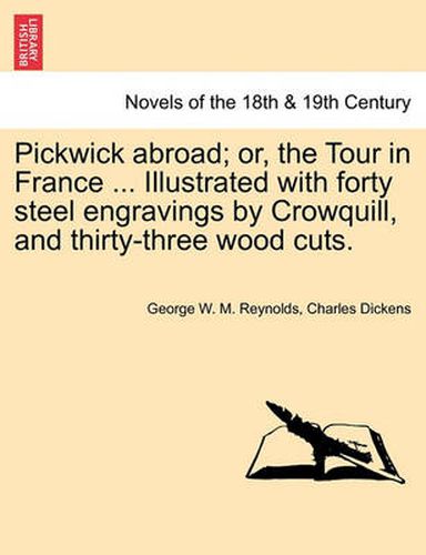 Pickwick abroad; or, the Tour in France ... Illustrated with forty steel engravings by Crowquill, and thirty-three wood cuts.