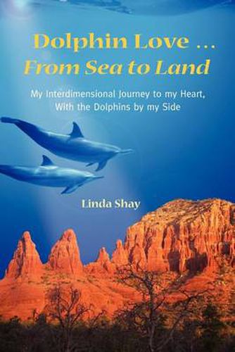 Cover image for Dolphin Love ... From Sea to Land: My Interdimensional Journey to My Heart-A True Story of Dolphin Consciousness, Dolphin Energy Healing, and Joy