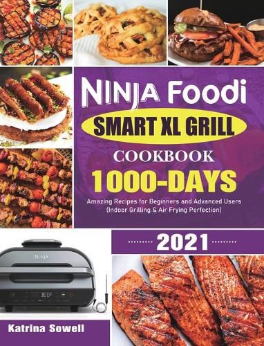 Cover image for Ninja Foodi Smart XL Grill Cookbook 2021: 1000-Days Amazing Recipes for Beginners and Advanced Users (Indoor Grilling & Air Frying Perfection)