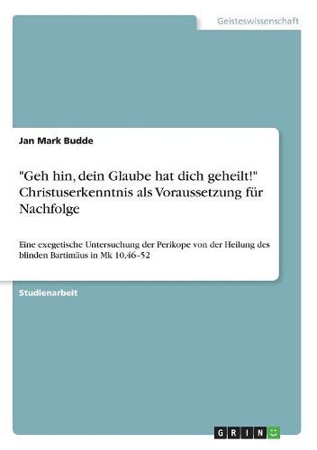 "Geh hin, dein Glaube hat dich geheilt!" Christuserkenntnis als Voraussetzung fuer Nachfolge