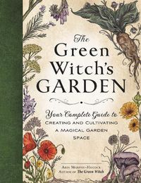 Cover image for The Green Witch's Garden: Your Complete Guide to Creating and Cultivating a Magical Garden Space