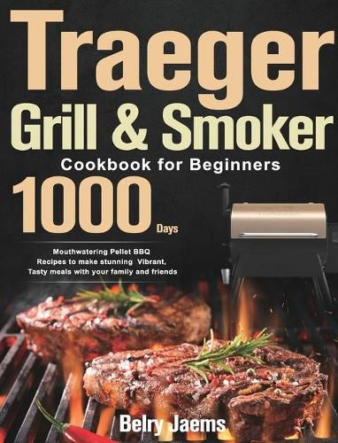 Cover image for Traeger Grill & Smoker Cookbook for Beginners: 1000-Day Mouthwatering Pellet BBQ Recipes to make stunning Vibrant, Tasty meals with your family and friends