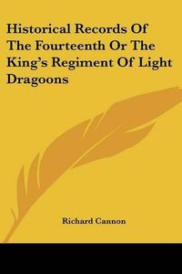 Cover image for Historical Records of the Fourteenth or the King's Regiment of Light Dragoons