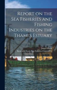 Cover image for Report on the Sea Fisheries and Fishing Industries on the Thames Estuary