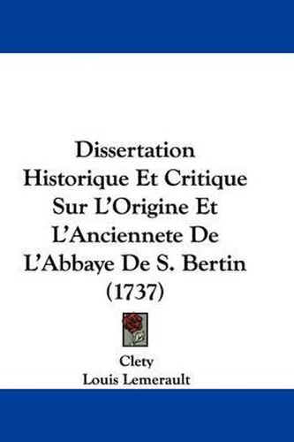 Cover image for Dissertation Historique Et Critique Sur L'Origine Et L'Anciennete de L'Abbaye de S. Bertin (1737)