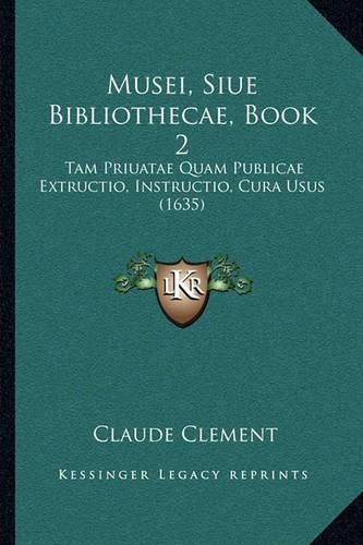Cover image for Musei, Siue Bibliothecae, Book 2: Tam Priuatae Quam Publicae Extructio, Instructio, Cura Usus (1635)