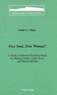 Cover image for Free Soul, Free Woman?: A Study of Selected Fictional Works by Hedwig Dohm, Isolde Kurz, and Helene Boehlau