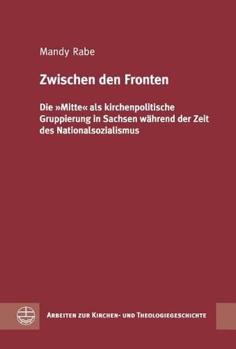 Cover image for Zwischen Den Fronten: Die Mitte ALS Kirchenpolitische Gruppierung in Sachsen Wahrend Der Zeit Des Nationalsozialismus