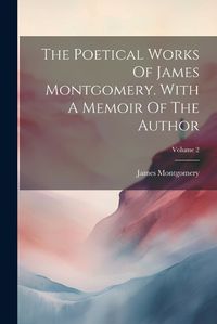 Cover image for The Poetical Works Of James Montgomery. With A Memoir Of The Author; Volume 2