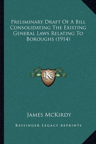 Cover image for Preliminary Draft of a Bill Consolidating the Existing General Laws Relating to Boroughs (1914)