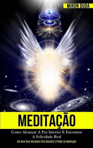 Cover image for Meditacao: Como alcancar a paz interior e encontrar a felicidade real (Um guia para iniciantes para descobrir o poder da meditacao)