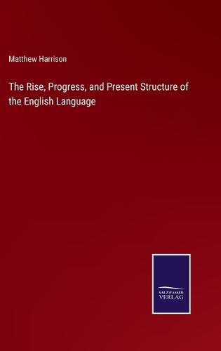 Cover image for The Rise, Progress, and Present Structure of the English Language