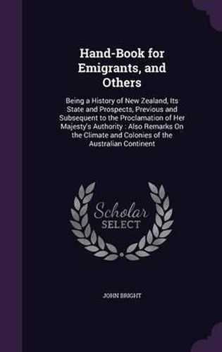 Hand-Book for Emigrants, and Others: Being a History of New Zealand, Its State and Prospects, Previous and Subsequent to the Proclamation of Her Majesty's Authority: Also Remarks on the Climate and Colonies of the Australian Continent