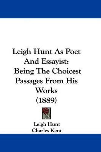 Cover image for Leigh Hunt as Poet and Essayist: Being the Choicest Passages from His Works (1889)