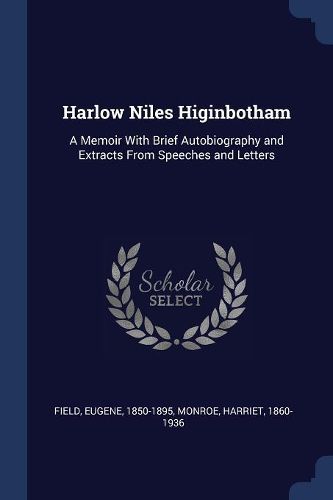 Cover image for Harlow Niles Higinbotham: A Memoir with Brief Autobiography and Extracts from Speeches and Letters