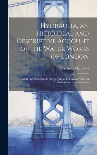 Cover image for Hydraulia, an Historical and Descriptive Account of the Water Works of London