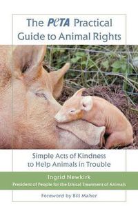 Cover image for The Peta Practical Guide to Animal Rights: Simple Acts of Kindness to Help Animals in Trouble
