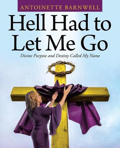 Cover image for Hell Had to Let Me Go: Divine Purpose and Destiny Called My Name