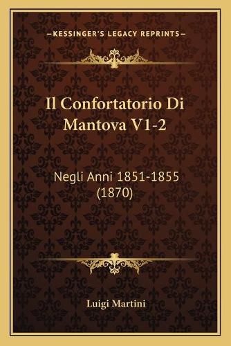 Cover image for Il Confortatorio Di Mantova V1-2: Negli Anni 1851-1855 (1870)