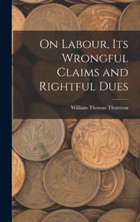 Cover image for On Labour, Its Wrongful Claims and Rightful Dues