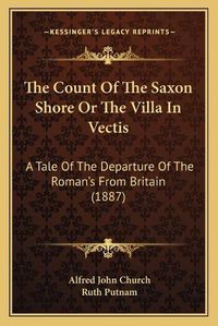 Cover image for The Count of the Saxon Shore or the Villa in Vectis: A Tale of the Departure of the Roman's from Britain (1887)