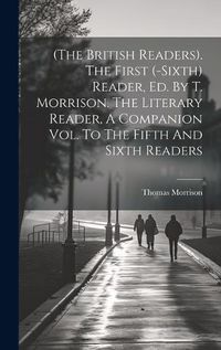 Cover image for (the British Readers). The First (-sixth) Reader, Ed. By T. Morrison. The Literary Reader, A Companion Vol. To The Fifth And Sixth Readers