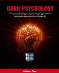 Cover image for Dark Psychology: The Secrets and Techniques of Manipulation, NLP, Body Language, Mind Control, and How to Analyze and Read People. Detect and Defend Yourself from the Manipulated