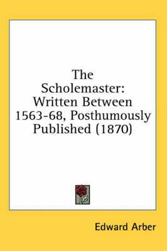 Cover image for The Scholemaster: Written Between 1563-68, Posthumously Published (1870)