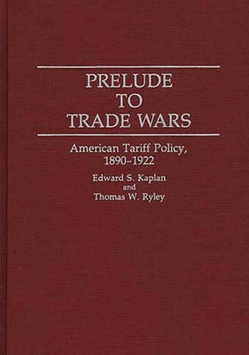 Prelude to Trade Wars: American Tariff Policy, 1890-1922