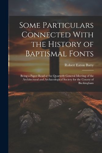 Cover image for Some Particulars Connected With the History of Baptismal Fonts