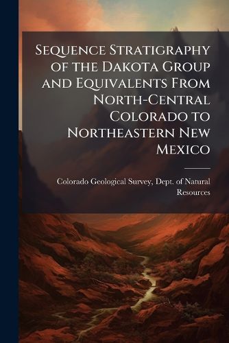 Cover image for Sequence Stratigraphy of the Dakota Group and Equivalents From North-Central Colorado to Northeastern New Mexico