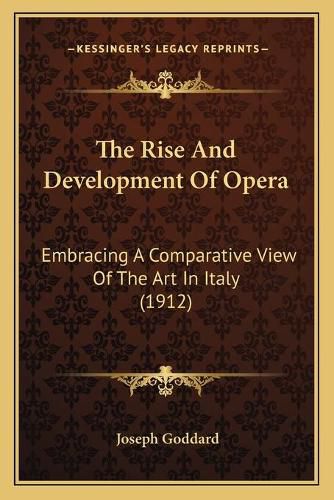 Cover image for The Rise and Development of Opera: Embracing a Comparative View of the Art in Italy (1912)