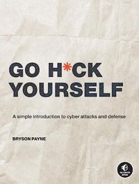 Cover image for Go H*ck Yourself: A Simple Introduction to Cyber Attacks and Defense