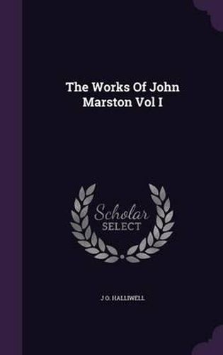 The Works of John Marston Vol I