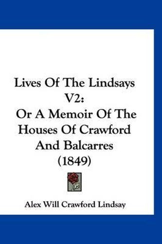 Cover image for Lives of the Lindsays V2: Or a Memoir of the Houses of Crawford and Balcarres (1849)